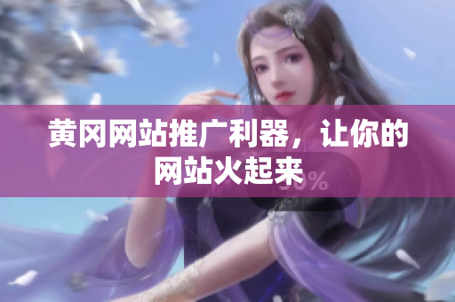 黄冈网站推广利器，让你的网站火起来