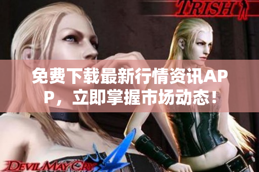 免费下载最新行情资讯APP，立即掌握市场动态！