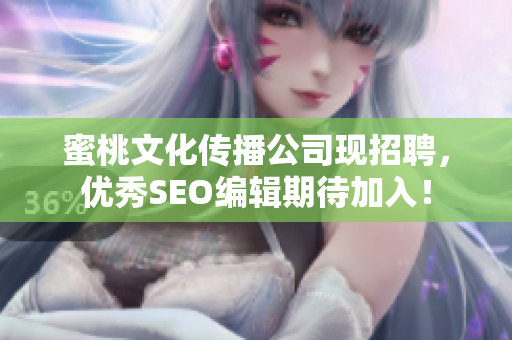 蜜桃文化传播公司现招聘，优秀SEO编辑期待加入！
