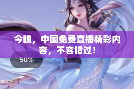 今晚，中国免费直播精彩内容，不容错过！