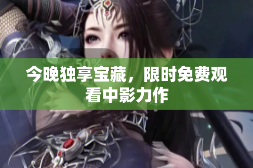 今晚独享宝藏，限时免费观看中影力作