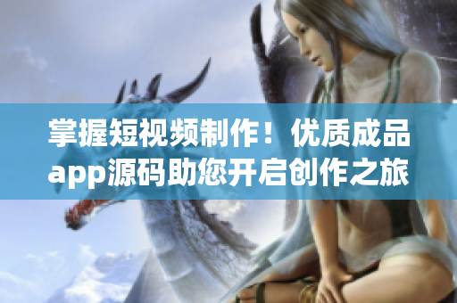 掌握短视频制作！优质成品app源码助您开启创作之旅