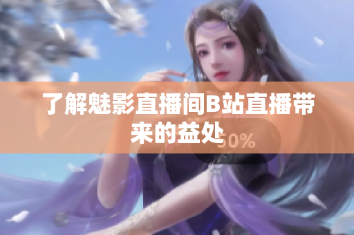 了解魅影直播间B站直播带来的益处