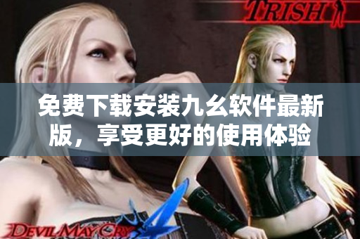 免费下载安装九幺软件最新版，享受更好的使用体验