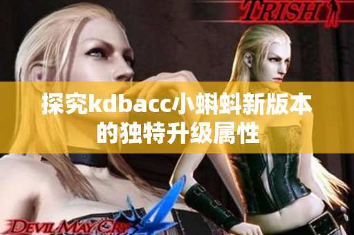 探究kdbacc小蝌蚪新版本的独特升级属性