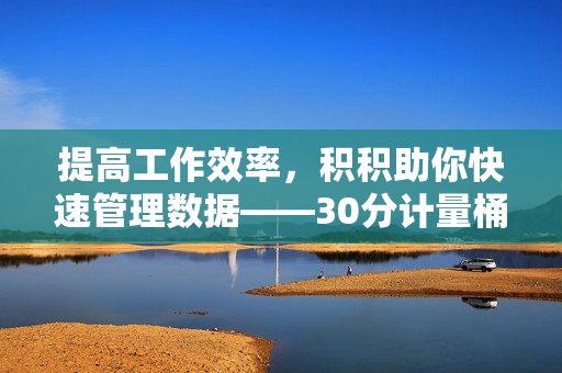 提高工作效率，积积助你快速管理数据——30分计量桶软件