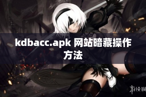 kdbacc.apk 网站暗藏操作方法