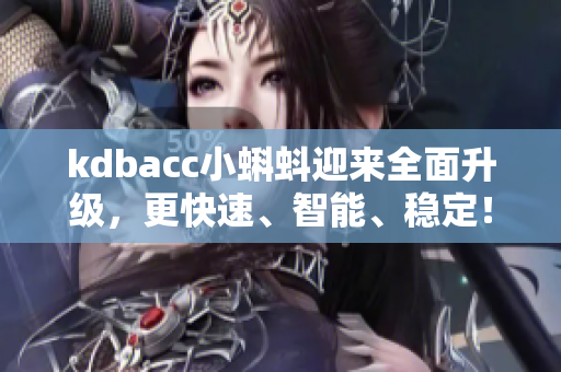 kdbacc小蝌蚪迎来全面升级，更快速、智能、稳定！