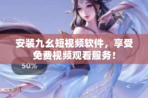 安装九幺短视频软件，享受免费视频观看服务！