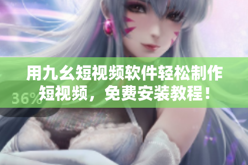 用九幺短视频软件轻松制作短视频，免费安装教程！