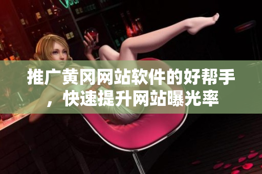 推广黄冈网站软件的好帮手，快速提升网站曝光率