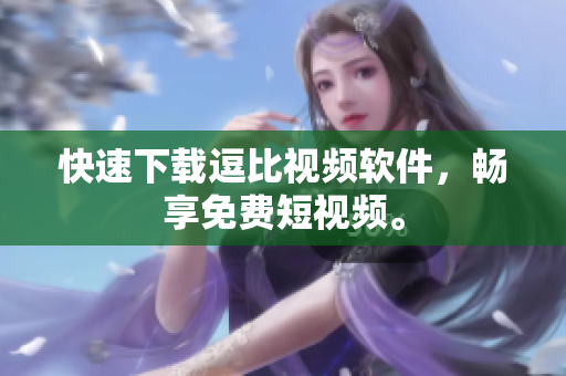 快速下载逗比视频软件，畅享免费短视频。
