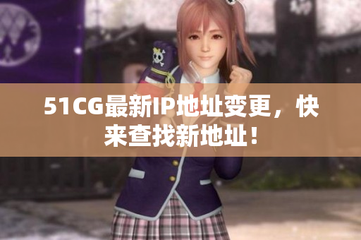 51CG最新IP地址变更，快来查找新地址！