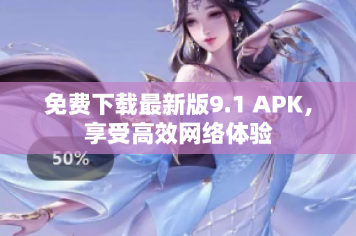 免费下载最新版9.1 APK，享受高效网络体验