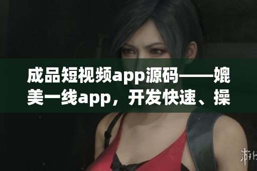 成品短视频app源码——媲美一线app，开发快速、操作简单！