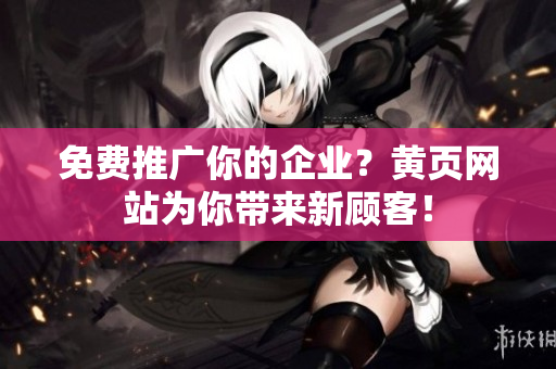 免费推广你的企业？黄页网站为你带来新顾客！