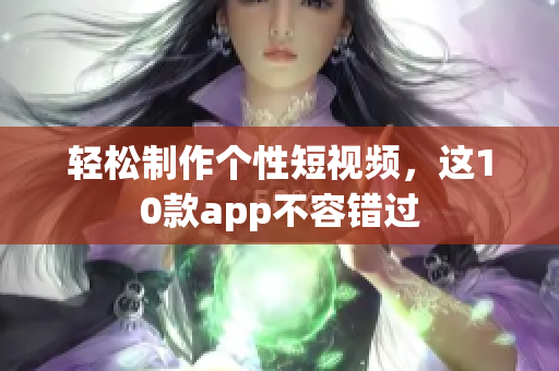 轻松制作个性短视频，这10款app不容错过