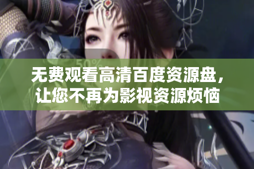 无费观看高清百度资源盘，让您不再为影视资源烦恼