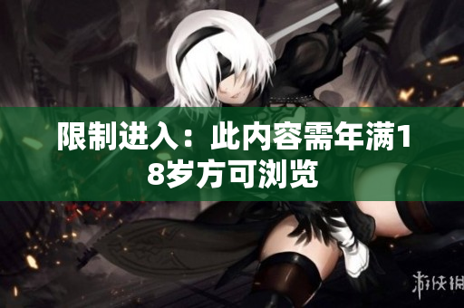 限制进入：此内容需年满18岁方可浏览