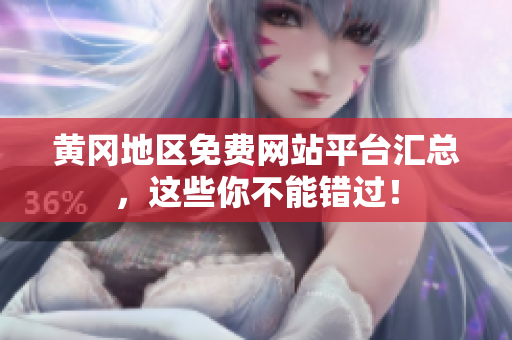 黄冈地区免费网站平台汇总，这些你不能错过！