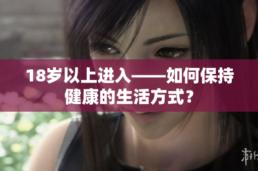 18岁以上进入——如何保持健康的生活方式？