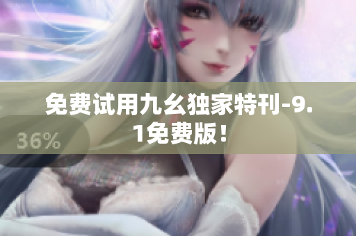 免费试用九幺独家特刊-9.1免费版！
