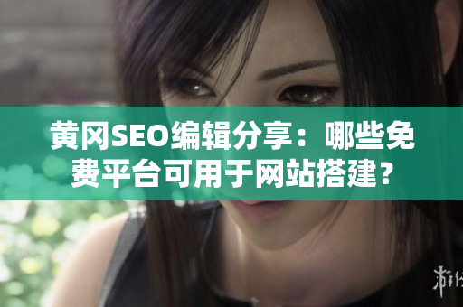 黄冈SEO编辑分享：哪些免费平台可用于网站搭建？