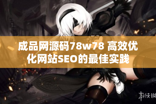 成品网源码78w78 高效优化网站SEO的最佳实践