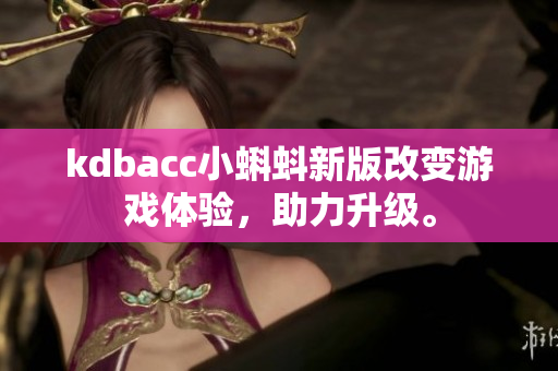 kdbacc小蝌蚪新版改变游戏体验，助力升级。