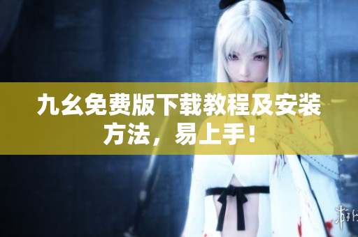 九幺免费版下载教程及安装方法，易上手！