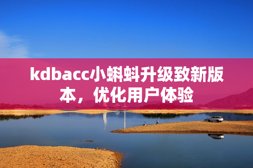 kdbacc小蝌蚪升级致新版本，优化用户体验