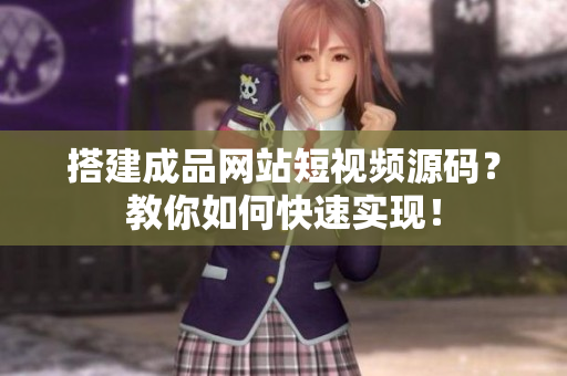 搭建成品网站短视频源码？教你如何快速实现！