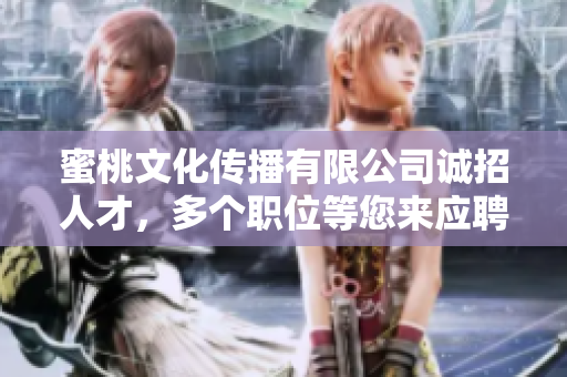 蜜桃文化传播有限公司诚招人才，多个职位等您来应聘！