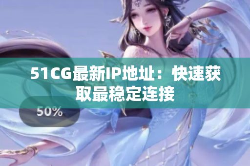 51CG最新IP地址：快速获取最稳定连接