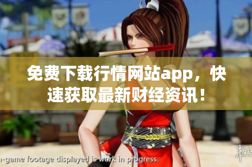 免费下载行情网站app，快速获取最新财经资讯！