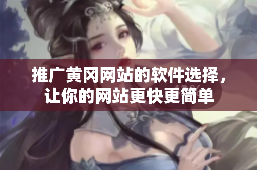 推广黄冈网站的软件选择，让你的网站更快更简单