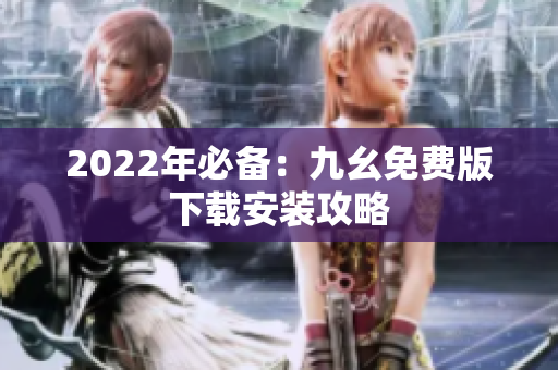 2022年必备：九幺免费版下载安装攻略