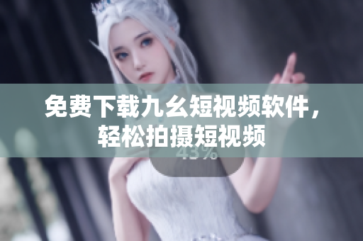 免费下载九幺短视频软件，轻松拍摄短视频