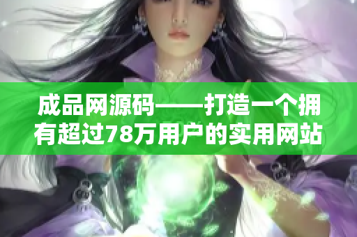 成品网源码——打造一个拥有超过78万用户的实用网站
