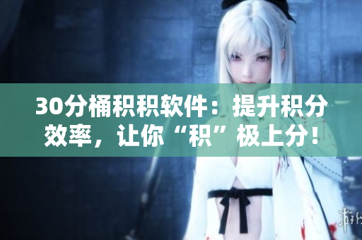 30分桶积积软件：提升积分效率，让你“积”极上分！