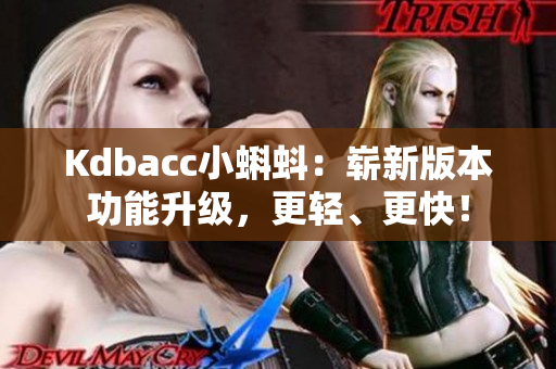 Kdbacc小蝌蚪：崭新版本功能升级，更轻、更快！