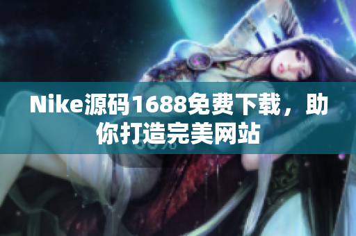 Nike源码1688免费下载，助你打造完美网站