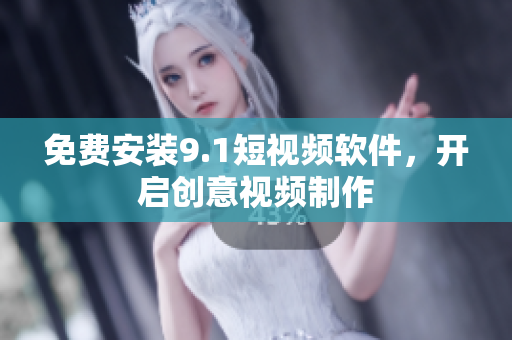 免费安装9.1短视频软件，开启创意视频制作