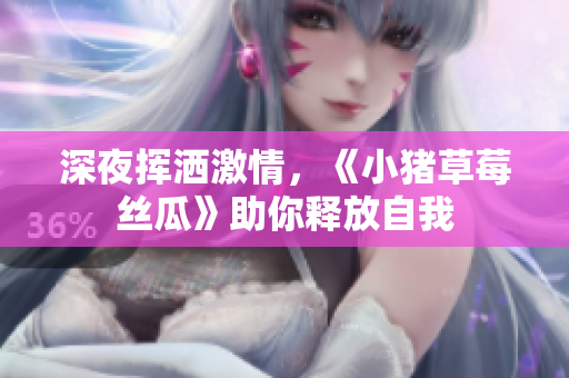 深夜挥洒激情，《小猪草莓丝瓜》助你释放自我