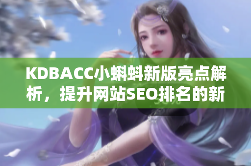 KDBACC小蝌蚪新版亮点解析，提升网站SEO排名的新选择