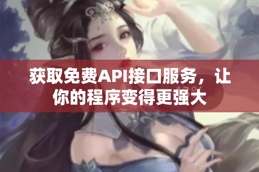 获取免费API接口服务，让你的程序变得更强大