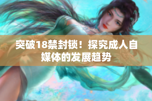 突破18禁封锁！探究成人自媒体的发展趋势