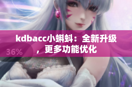 kdbacc小蝌蚪：全新升级，更多功能优化