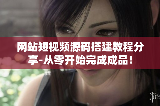 网站短视频源码搭建教程分享-从零开始完成成品！