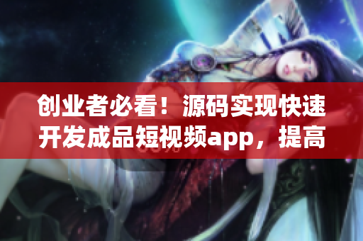 创业者必看！源码实现快速开发成品短视频app，提高生产力！